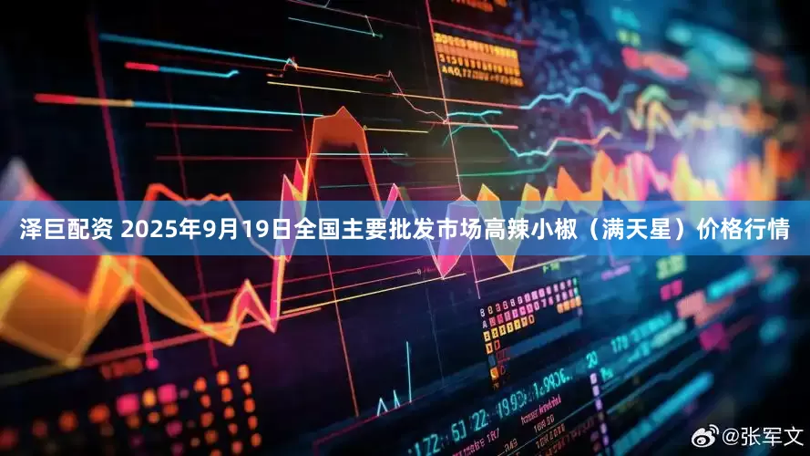 泽巨配资 2025年9月19日全国主要批发市场高辣小椒（满天星）价格行情