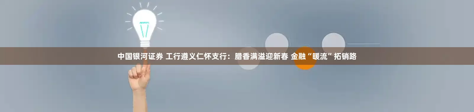 中国银河证券 工行遵义仁怀支行：腊香满溢迎新春 金融“暖流”拓销路