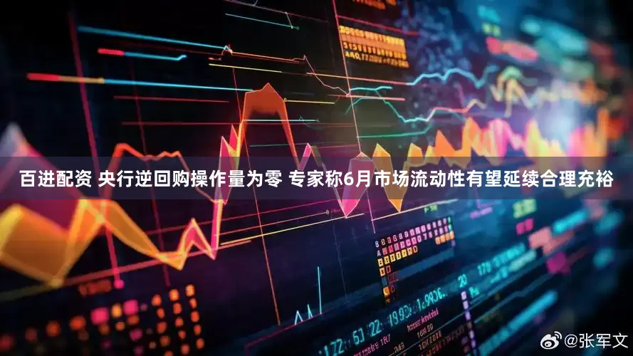 百进配资 央行逆回购操作量为零 专家称6月市场流动性有望延续合理充裕